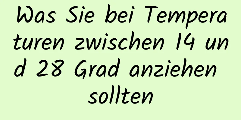 Was Sie bei Temperaturen zwischen 14 und 28 Grad anziehen sollten