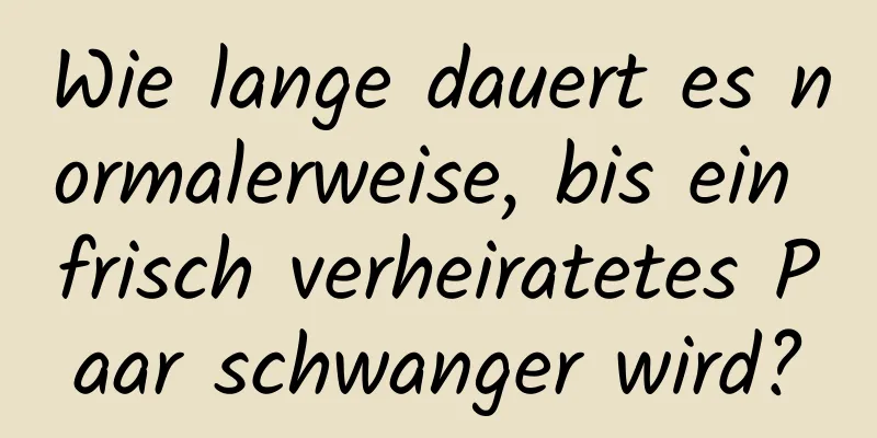 Wie lange dauert es normalerweise, bis ein frisch verheiratetes Paar schwanger wird?