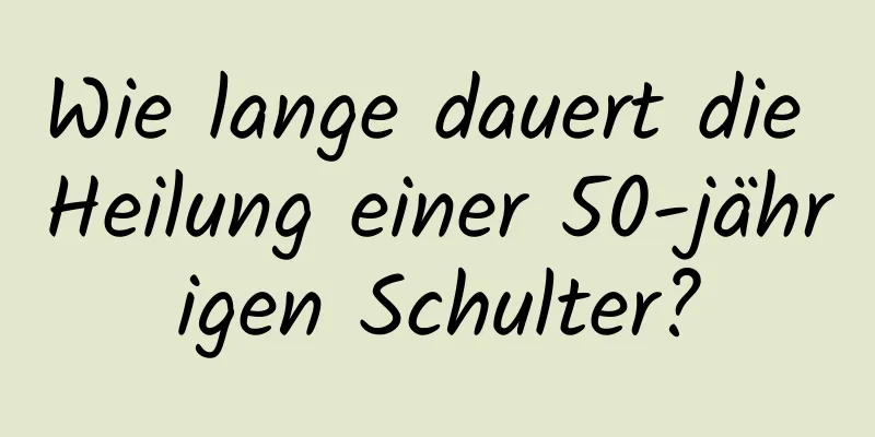 Wie lange dauert die Heilung einer 50-jährigen Schulter?