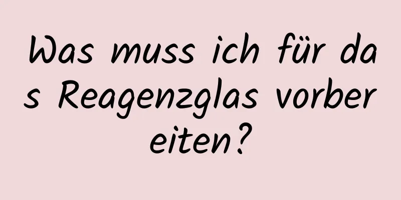 Was muss ich für das Reagenzglas vorbereiten?