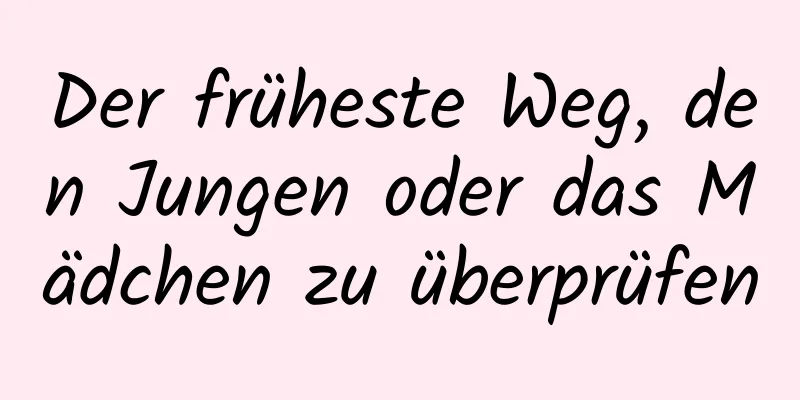 Der früheste Weg, den Jungen oder das Mädchen zu überprüfen