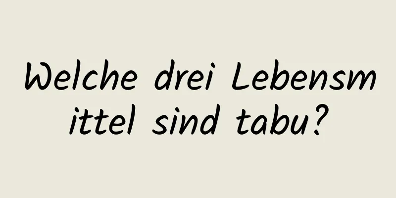 Welche drei Lebensmittel sind tabu?