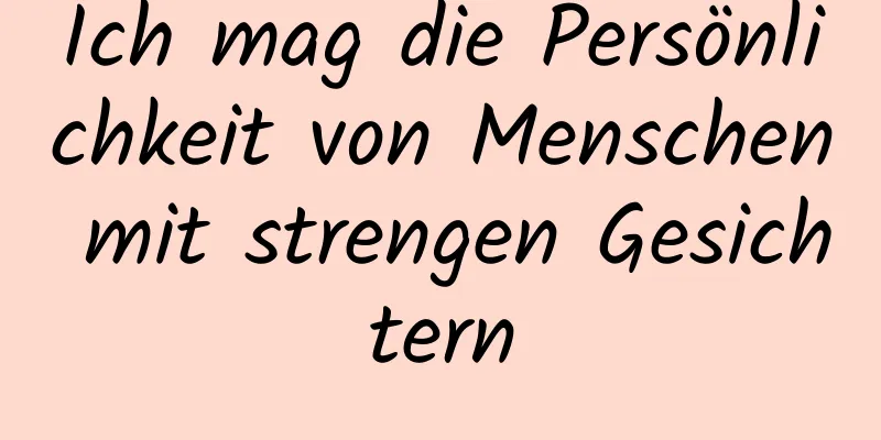 Ich mag die Persönlichkeit von Menschen mit strengen Gesichtern