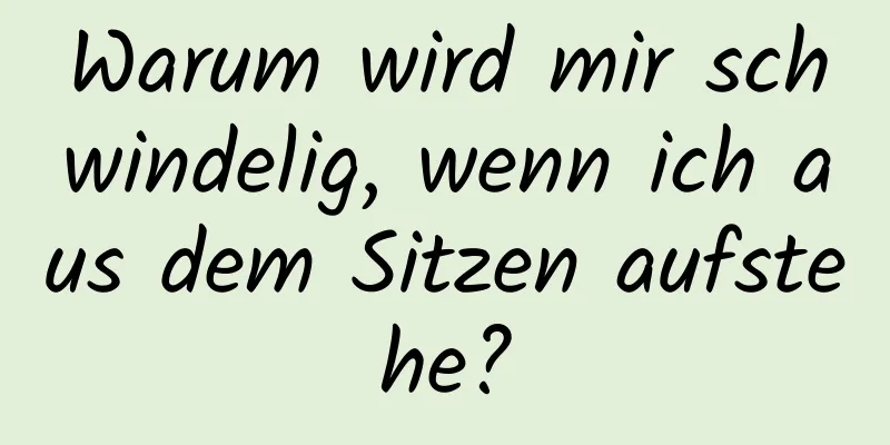 Warum wird mir schwindelig, wenn ich aus dem Sitzen aufstehe?