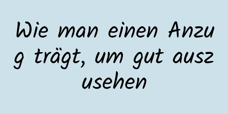 Wie man einen Anzug trägt, um gut auszusehen