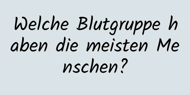 Welche Blutgruppe haben die meisten Menschen?