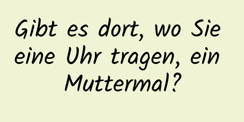 Gibt es dort, wo Sie eine Uhr tragen, ein Muttermal?