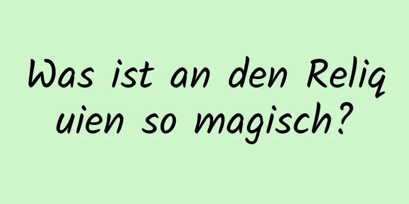 Was ist an den Reliquien so magisch?