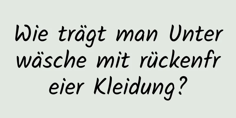 Wie trägt man Unterwäsche mit rückenfreier Kleidung?