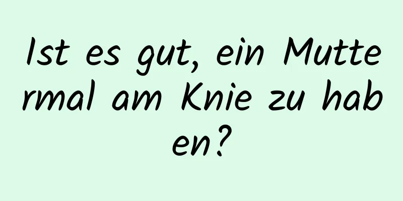 Ist es gut, ein Muttermal am Knie zu haben?