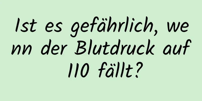 Ist es gefährlich, wenn der Blutdruck auf 110 fällt?