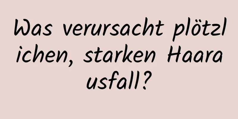Was verursacht plötzlichen, starken Haarausfall?
