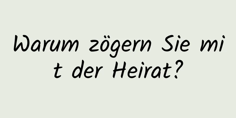 Warum zögern Sie mit der Heirat?