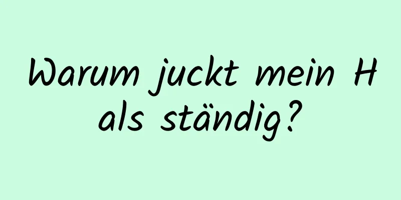 Warum juckt mein Hals ständig?