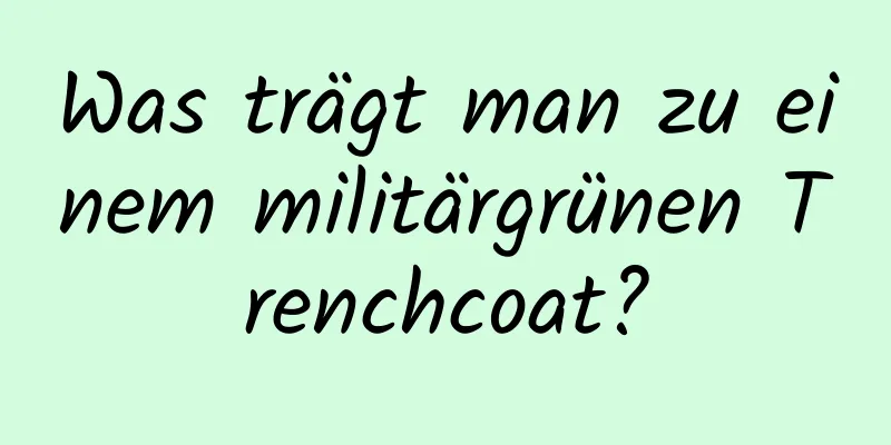 Was trägt man zu einem militärgrünen Trenchcoat?