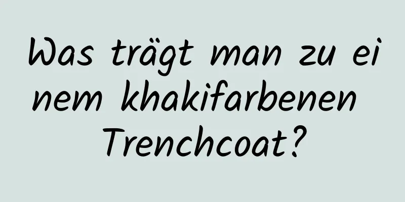 Was trägt man zu einem khakifarbenen Trenchcoat?