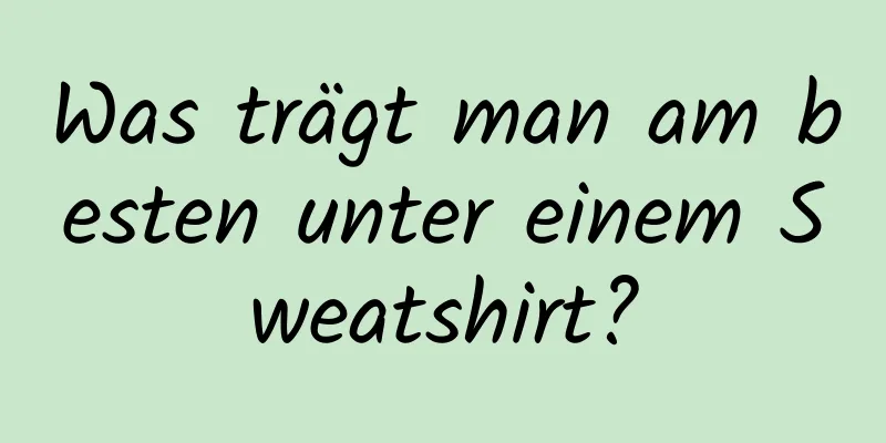 Was trägt man am besten unter einem Sweatshirt?