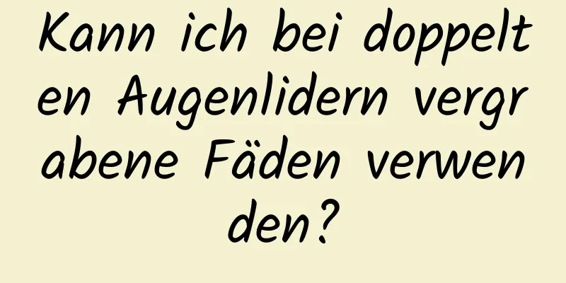 Kann ich bei doppelten Augenlidern vergrabene Fäden verwenden?