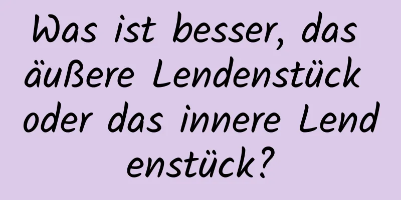 Was ist besser, das äußere Lendenstück oder das innere Lendenstück?