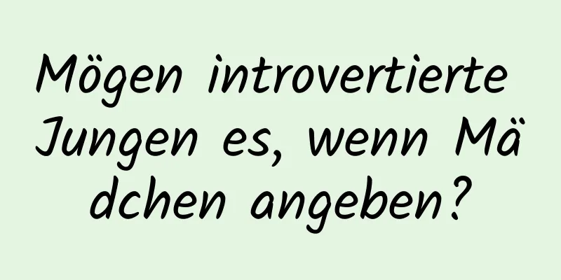 Mögen introvertierte Jungen es, wenn Mädchen angeben?