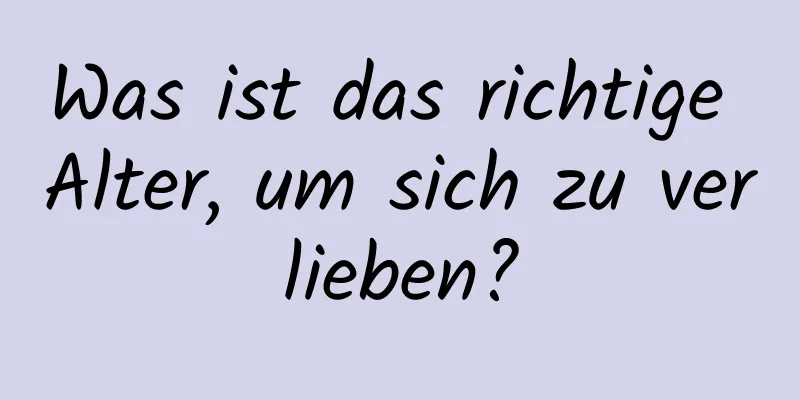 Was ist das richtige Alter, um sich zu verlieben?