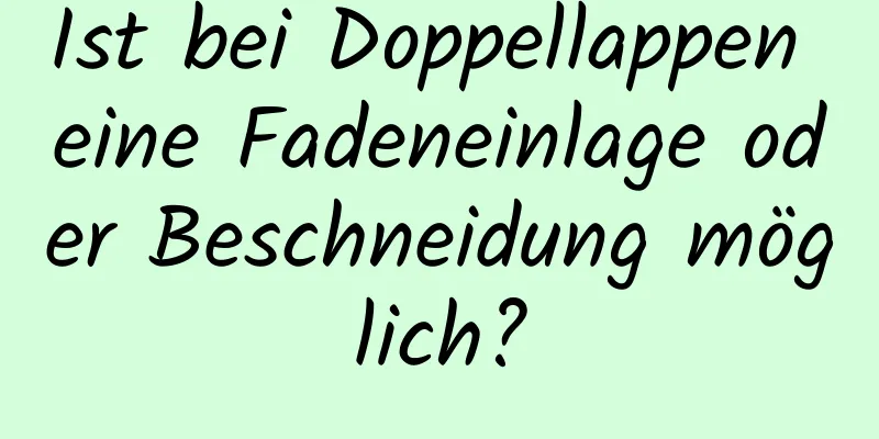 Ist bei Doppellappen eine Fadeneinlage oder Beschneidung möglich?