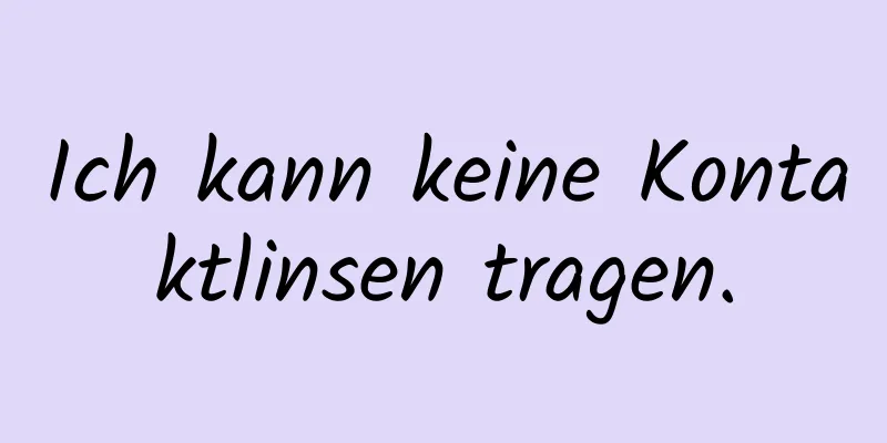 Ich kann keine Kontaktlinsen tragen.