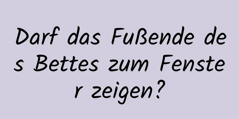 Darf das Fußende des Bettes zum Fenster zeigen?