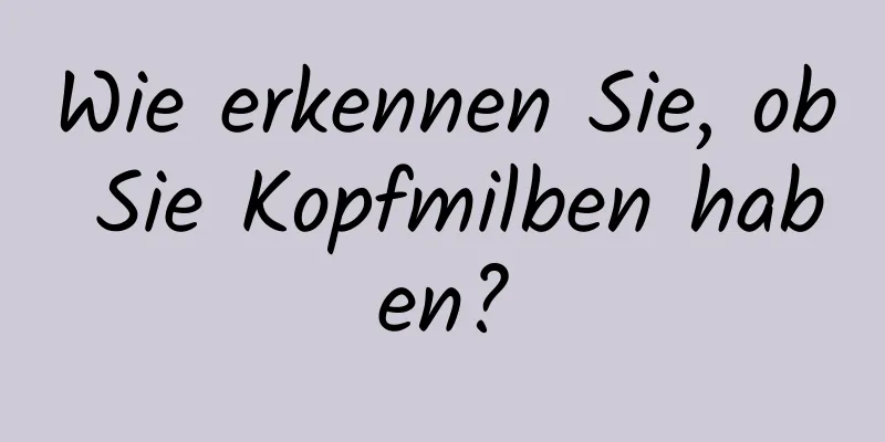 Wie erkennen Sie, ob Sie Kopfmilben haben?
