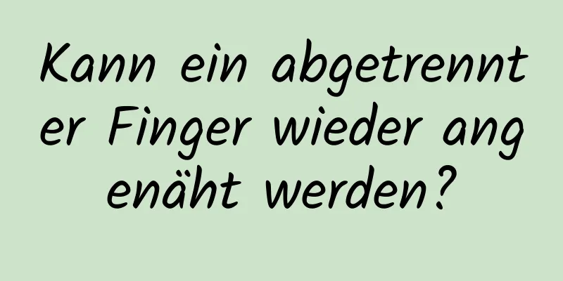 Kann ein abgetrennter Finger wieder angenäht werden?