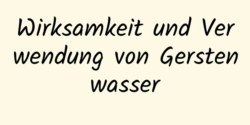 Wirksamkeit und Verwendung von Gerstenwasser