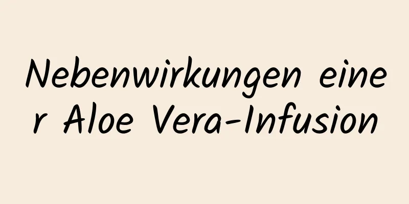 Nebenwirkungen einer Aloe Vera-Infusion
