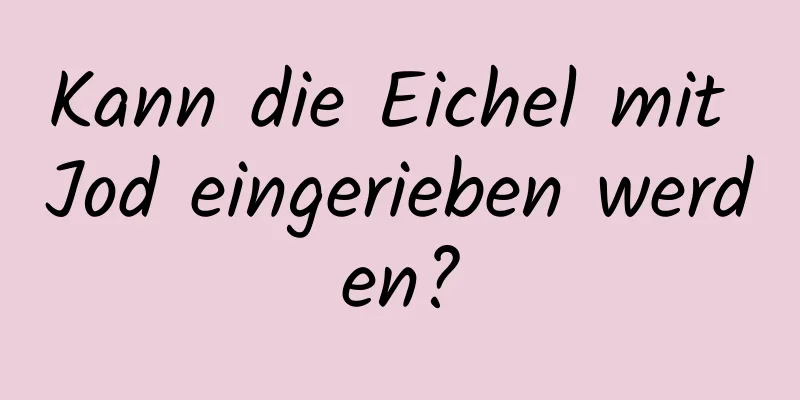 Kann die Eichel mit Jod eingerieben werden?