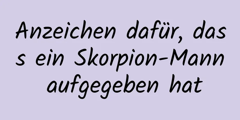 Anzeichen dafür, dass ein Skorpion-Mann aufgegeben hat