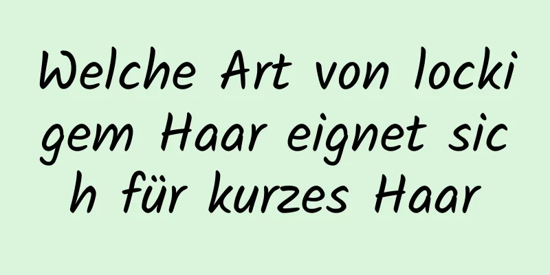 Welche Art von lockigem Haar eignet sich für kurzes Haar