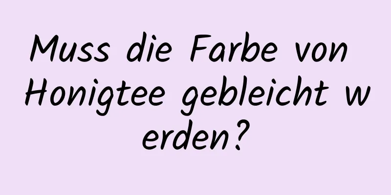 Muss die Farbe von Honigtee gebleicht werden?