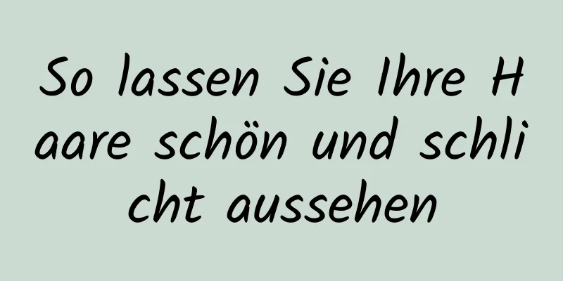 So lassen Sie Ihre Haare schön und schlicht aussehen