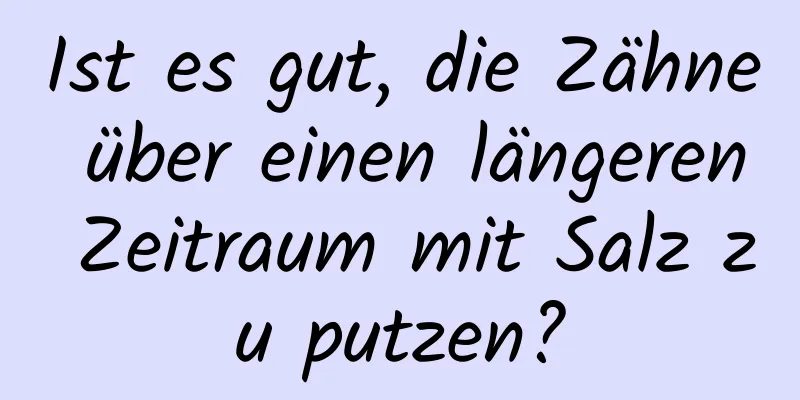 Ist es gut, die Zähne über einen längeren Zeitraum mit Salz zu putzen?