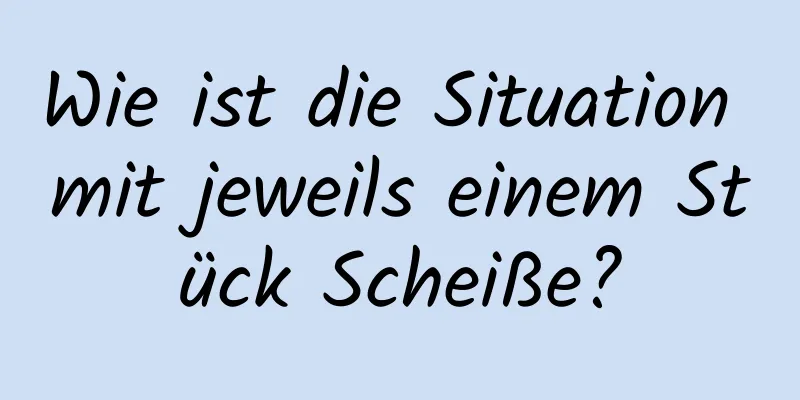 Wie ist die Situation mit jeweils einem Stück Scheiße?