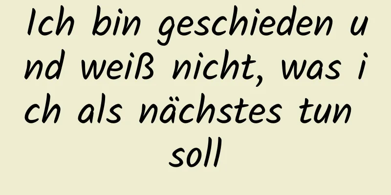 Ich bin geschieden und weiß nicht, was ich als nächstes tun soll