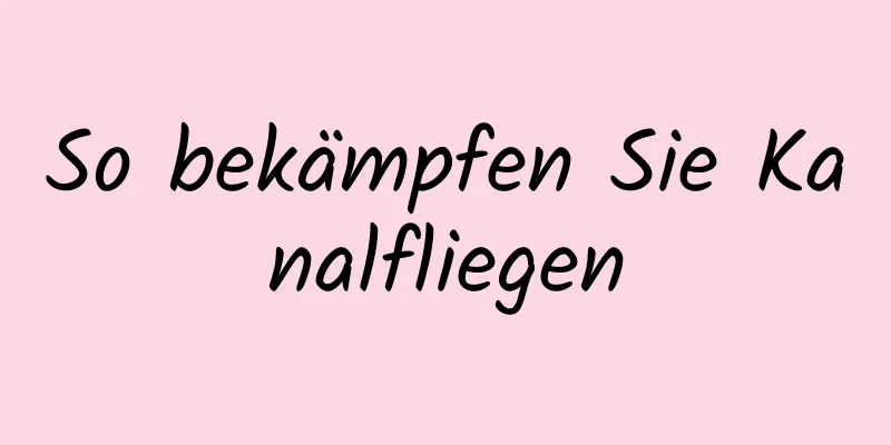 So bekämpfen Sie Kanalfliegen