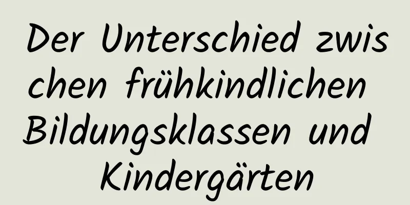 Der Unterschied zwischen frühkindlichen Bildungsklassen und Kindergärten