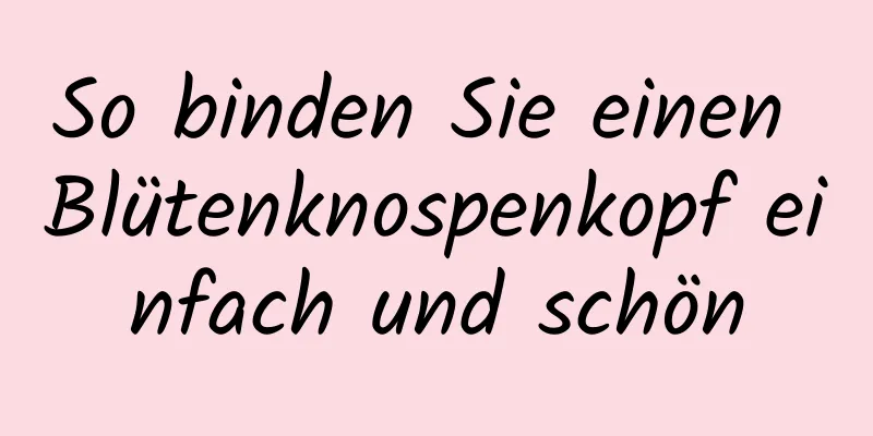 So binden Sie einen Blütenknospenkopf einfach und schön