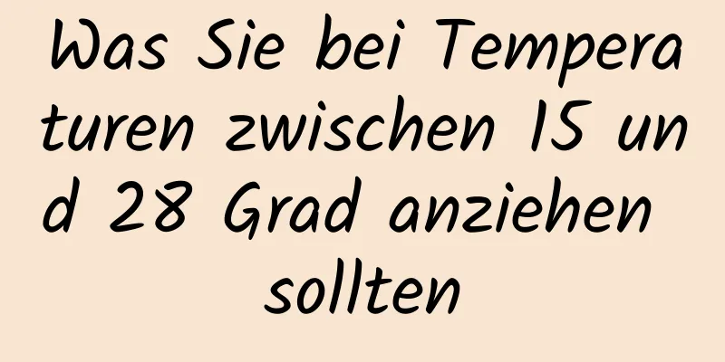 Was Sie bei Temperaturen zwischen 15 und 28 Grad anziehen sollten