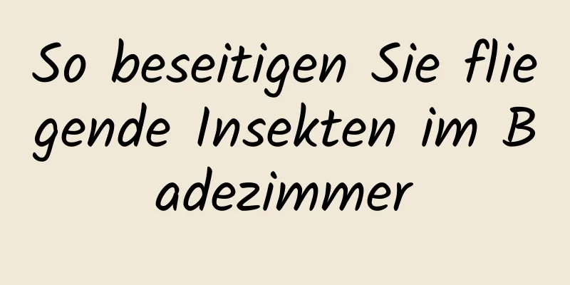 So beseitigen Sie fliegende Insekten im Badezimmer