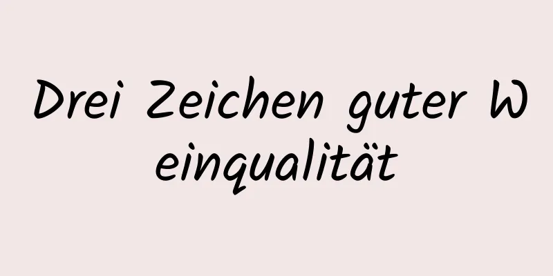 Drei Zeichen guter Weinqualität