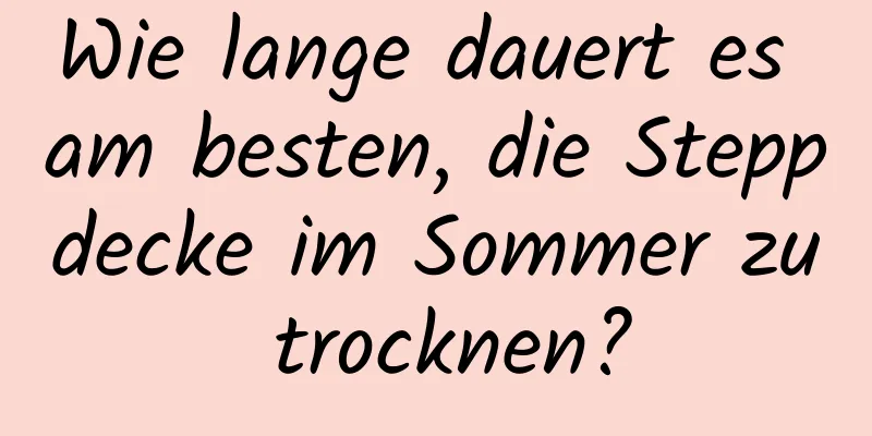 Wie lange dauert es am besten, die Steppdecke im Sommer zu trocknen?
