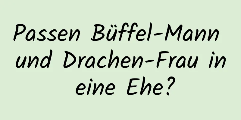 Passen Büffel-Mann und Drachen-Frau in eine Ehe?
