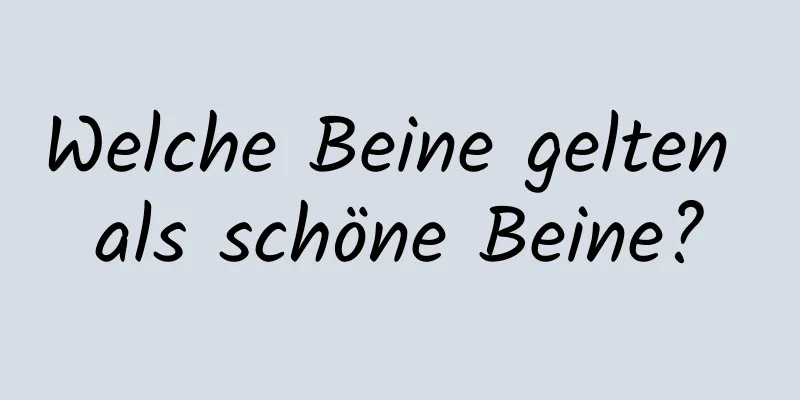 Welche Beine gelten als schöne Beine?