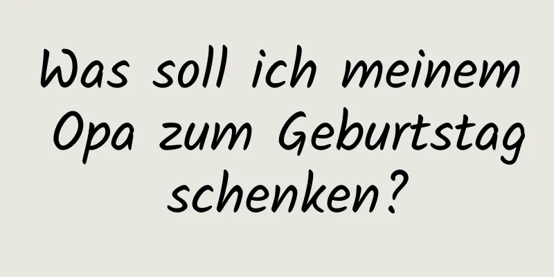 Was soll ich meinem Opa zum Geburtstag schenken?